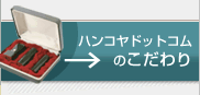 ハンコヤドットコムのこだわりを是非ご覧下さい
